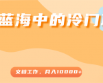 超级蓝海中的冷门项目,文档工作,好玩又赚钱,月入10000+-稀缺资源库