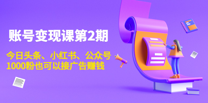 账号变现课第2期，今日头条、小红书、公众号，1000粉也可以接广告赚钱-稀缺资源库
