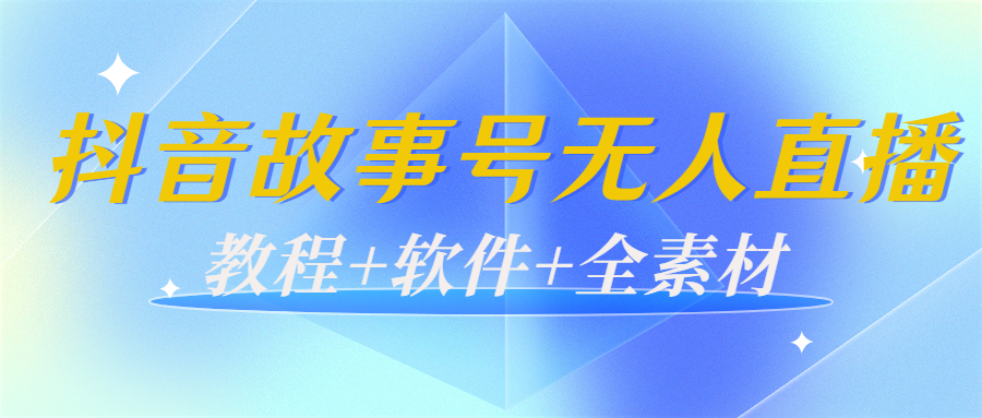 外边698的抖音故事号无人直播：6千人在线一天变现200（教程+软件+全素材）-稀缺资源库