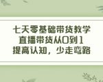 七天零基础带货教学，直播带货从0到1，提高认知，少走弯路-稀缺资源库
