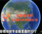 谷歌地图(三维地图)看世界,最新火爆短视频玩法-稀缺资源库