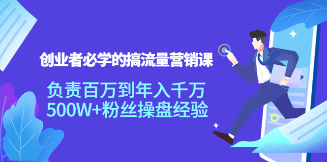 创业者必学的搞流量营销课：负责百万到年入千万，500W+粉丝操盘经验-稀缺资源库