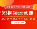 短视频运营课，适合短视频新手0-10万粉丝，快速起号产出优质内容（无水印）-稀缺资源库