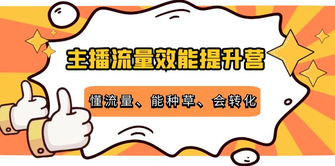 主播流量效能提升营：懂流量、能种草、会转化，清晰明确方法规则-稀缺资源库
