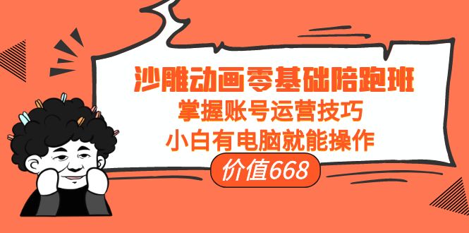 沙雕动画零基础陪跑班，掌握账号运营技巧，小白有电脑就能操作（价值668元）-稀缺资源库
