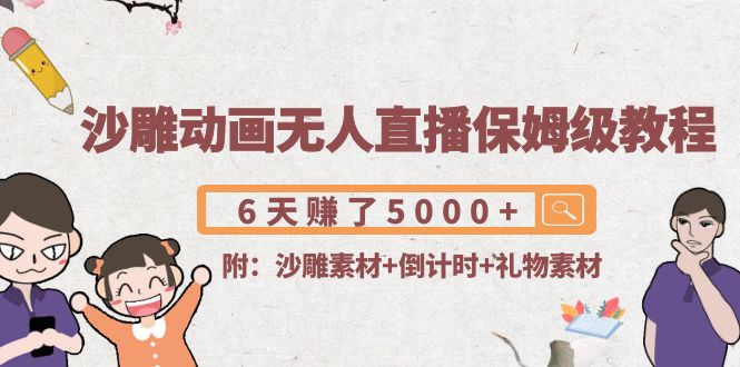 沙雕动画无人直播保姆级教程：6天赚了5000+(附沙雕素材+倒计时+礼物素材)-稀缺资源库