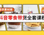 抖音零食带货全套课程:从0到1搭建账号,涨粉卖货(提供素材库)-稀缺资源库