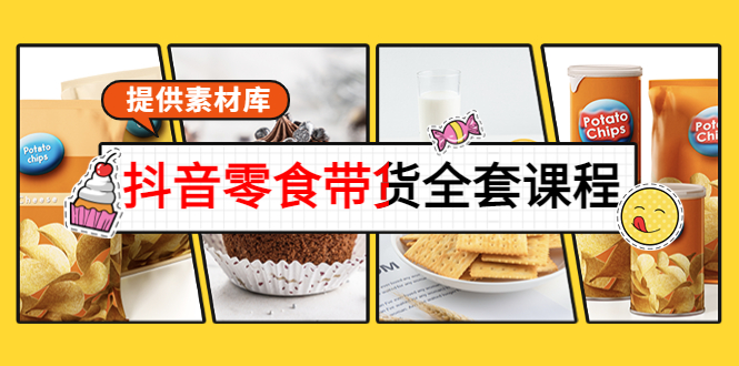 抖音零食带货全套课程：从0到1搭建账号，涨粉卖货（提供素材库）-稀缺资源库
