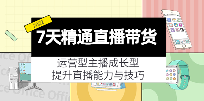 7天精通直播带货，运营型主播成长型，提升直播能力与技巧（19节课）-稀缺资源库