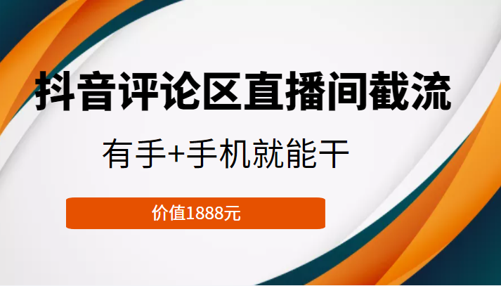 抖音评论区直播间截流，有手+手机就能干，门槛极低，模式可大量复制（价值1888元）-稀缺资源库