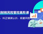 电商公司财税风险管控高阶课,梳理疑难点,纠正错误认识,规避风险-稀缺资源库