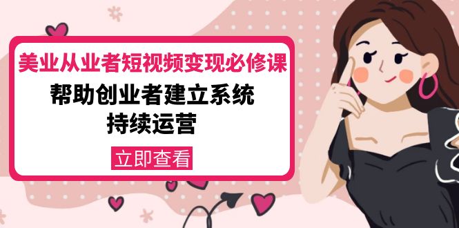 美业从业者短视频变现必修课：帮助创业者建立系统持续运营-价值3990元-稀缺资源库