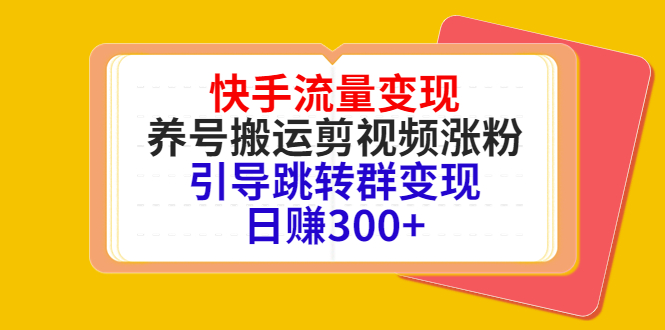 快手流量变现，养号搬运剪视频涨粉，引导跳转群变现日赚300+-稀缺资源库