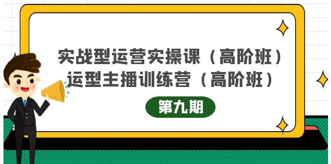 主播运营实战训练营高阶版第9期+运营型主播实战训练高阶班第9期-稀缺资源库