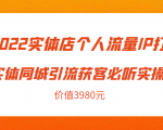 2022实体店个人流量IP打造实体同城引流获客必听实操课,61节完整版(价值3980元)-稀缺资源库