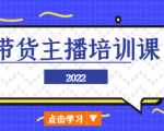 2022带货主播培训课，小白学完也能尽早进入直播行业-稀缺资源库