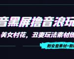 抖音黑屏撸音浪玩法：野人美女村花，丑妻玩法素材统统有【教程+素材】-稀缺资源库