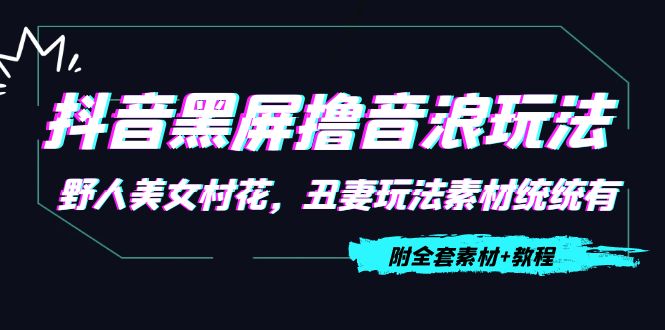 抖音黑屏撸音浪玩法：野人美女村花，丑妻玩法素材统统有【教程+素材】-稀缺资源库