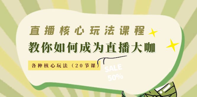 直播核心玩法：教你如何成为直播大咖，各种核心玩法（20节课）-稀缺资源库