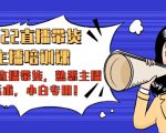 2022直播带货-主播培训课：入局直播带货，熟悉主播话术，小白专用-稀缺资源库