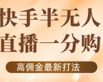 外面收费1980的快手半无人一分购项目，不露脸的最新电商打法-稀缺资源库