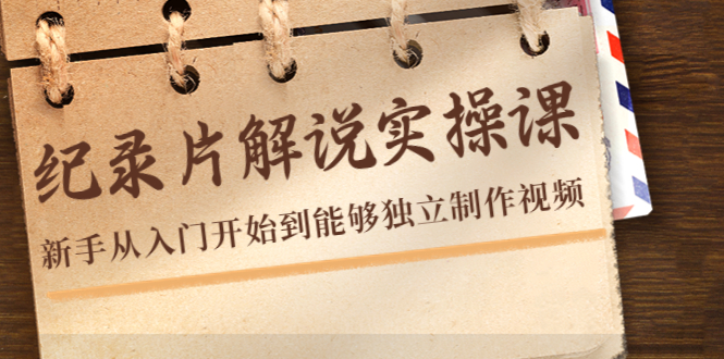 纪录片解说实操课，新手从入门开始到能够独立制作视频（22节课）-稀缺资源库