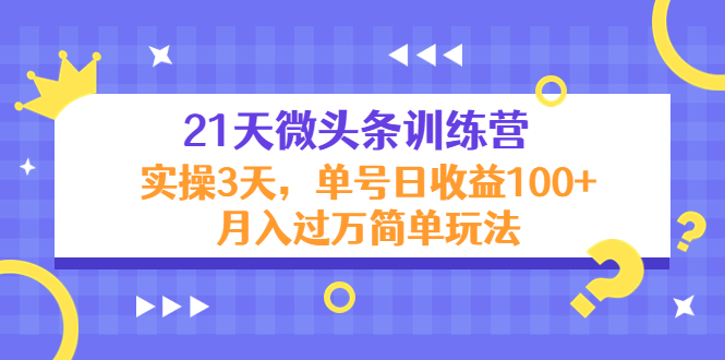 21天微头条训练营，实操3天，单号日收益100+月入过万简单玩法-稀缺资源库