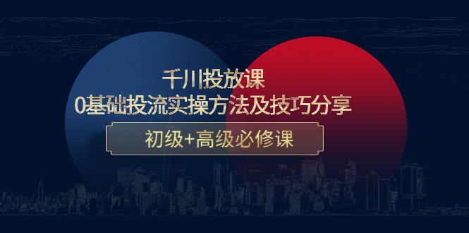 千川投放课：0基础投流实操方法及技巧分享，初级+高级必修课-稀缺资源库