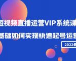 2022短视频直播运营VIP系统课：零基础如何实现快速起号运营（价值2999元）-稀缺资源库