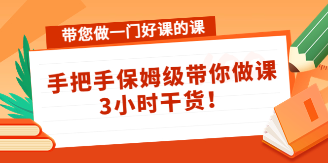 带您做一门好课的课：手把手保姆级带你做课，3小时干货-稀缺资源库
