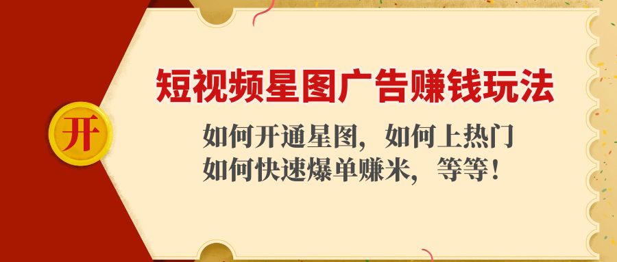 短视频星图广告赚钱玩法：如何开通，如何上热门，如何快速爆单赚米！-稀缺资源库