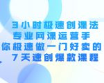 3小时极速创课法，专业网课运营手 教你极速做一门好卖的课 7天速创爆款课程-稀缺资源库