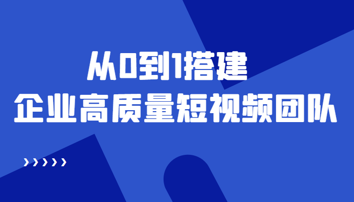 老板必学12节课，教你从0到1搭建企业高质量短视频团队，解决你的搭建难题-稀缺资源库