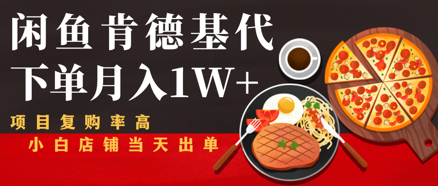 闲鱼发布肯德基商品代下单目月入1W+，小白店铺当天出单-稀缺资源库