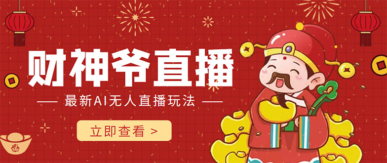 抖音快手财神爷AI智能直播间 无需真人出镜实时互动 不封号礼物打赏赚到手软-稀缺资源库