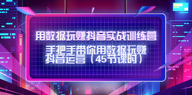 用数据玩赚抖音实战训练营：手把手带你用数据玩赚抖音运营-稀缺资源库