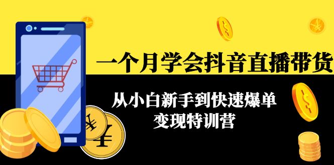 一个月学会抖音直播带货：从小白新手到快速爆单变现特训营(63节课)-稀缺资源库