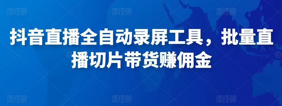 抖音直播全自动录屏工具，批量实时录制直播视频，可带货赚佣金（软件+使用教程）-稀缺资源库