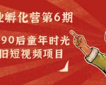 副业孵化营第6期：80/90后童年时光怀旧短视频项目-稀缺资源库