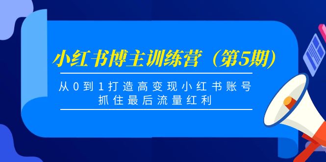 小红书博主训练营（第5期)，从0到1打造高变现小红书账号，抓住最后流量红利-稀缺资源库