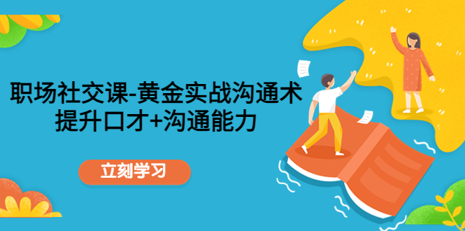 职场社交课：黄金实战沟通术，提升口才+沟通能力-稀缺资源库