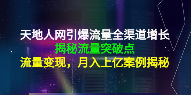 天地人网引爆流量全渠道增长：揭秘流量突然破点，流量变现，月入上亿案例-稀缺资源库