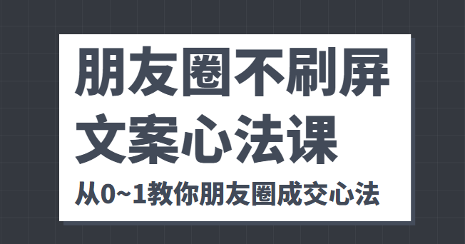 朋友圈不刷屏文案心法课 人人都要懂的商业逻辑 从0~1教你朋友圈成交心法-稀缺资源库
