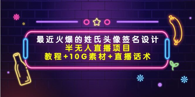 最近火爆的姓氏头像签名设计半无人直播项目（教程+10G素材+直播话术）-稀缺资源库