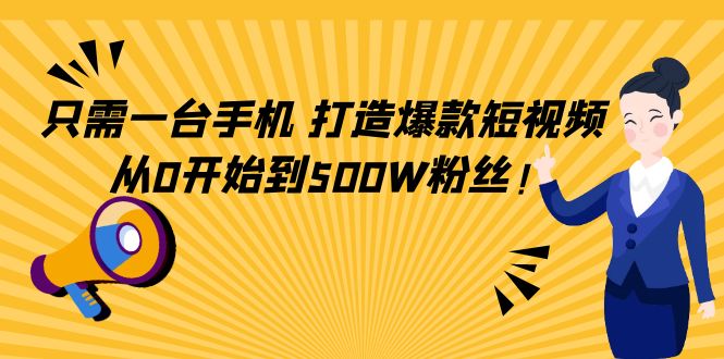 只需一台手机，轻松打造爆款短视频，从0开始到500W粉丝-稀缺资源库
