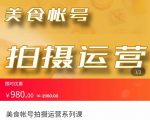 美食账号拍摄运营系统课 拍摄技能,剪辑技能,起号技能(价值980元)-稀缺资源库