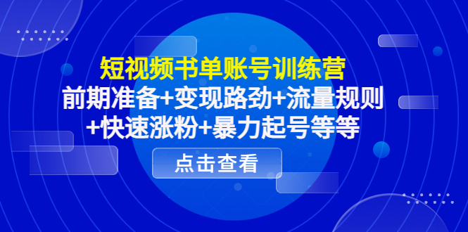 短视频书单账号训练营，前期准备+变现路劲+流量规则+快速涨粉+暴力起号等等-稀缺资源库