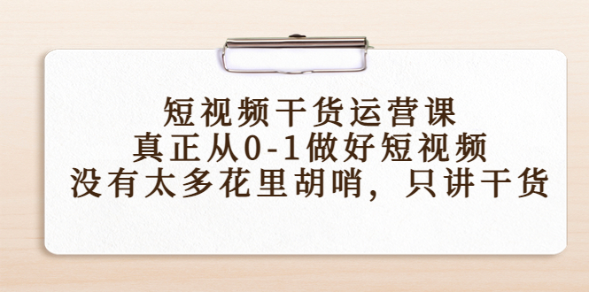 短视频干货运营课，真正从0-1做好短视频，没有太多花里胡哨，只讲干货-稀缺资源库