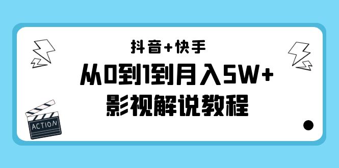 抖音+快手从0到1到月入5W+影视解说教程（更新11月份）-价值999元-稀缺资源库