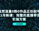自然流量0粉0作品正价起号11月新课：完整的直播带货实操方案-稀缺资源库